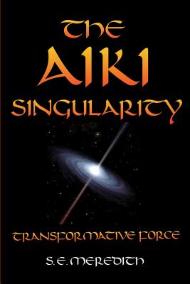 The Aiki Singularity: Transformative Power - Meredith, S E