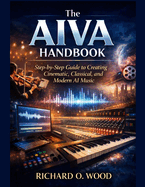 The AIVA Handbook: Step-by-Step Guide to Creating Cinematic, Classical, and Modern AI Music