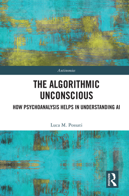 The Algorithmic Unconscious: How Psychoanalysis Helps in Understanding AI - Possati, Luca