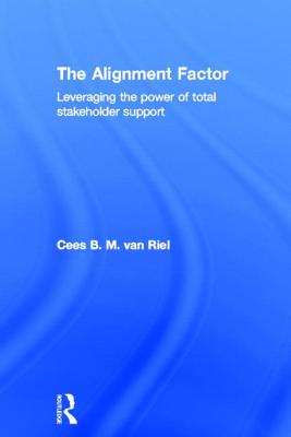 The Alignment Factor: Leveraging the Power of Total Stakeholder Support - Van Riel, Cees B.M.