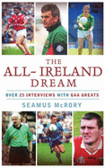 The All-Ireland Dream: Over 20 Interviews with GAA Greats