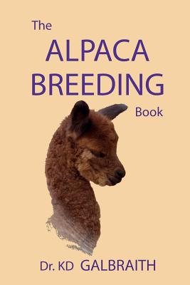 The Alpaca Breeding Book: Alpaca Reproduction and Behavior - Galbraith, K D