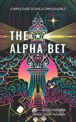 The Alpha Bet: A Simple Guide to Save a Complex World - Nakamoto, Satoshi (Contributions by), and Morrison, Derek