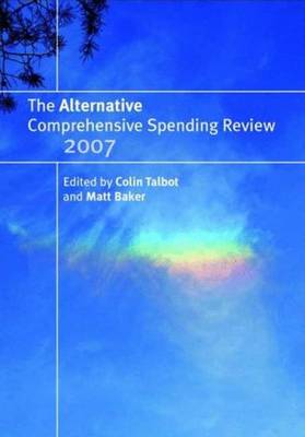 The Alternative Comprehensive Spending Review 2007 - Talbot, Colin (Editor), and Baker, Matt (Editor)