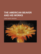 The American Beaver and His Works