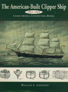 The American-Built Clipper Ship, 1850-1856: Characteristics, Construction, and Details