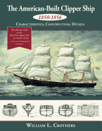 The American-Built Clipper Ship, 1850-1856: Characteristics, Construction, and Details