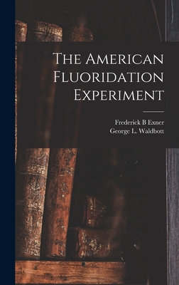 The American Fluoridation Experiment - Exner, Frederick B, and Waldbott, George L 1898- (Creator)