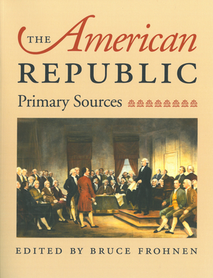 The American Republic: Primary Sources - Frohnen, Bruce (Editor)