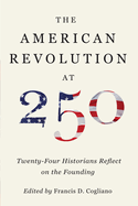 The American Revolution at 250: Twenty-Four Historians Reflect on the Founding