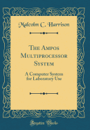The Ampos Multiprocessor System: A Computer System for Laboratory Use (Classic Reprint)