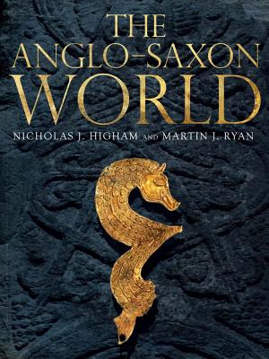 The Anglo-Saxon World - Higham, Nicholas, and Ryan, M J