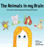 The Animals in My Brain: A Kid's Guide to Understanding and Controlling Their Behaviour