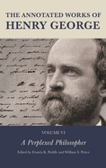The Annotated Works of Henry George: A Perplexed Philosopher, Volume VI