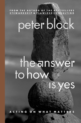 The Answer to How Is Yes: Acting on What Matters - Block, Peter