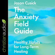 The Anxiety Field Guide: Healthy Habits for Long-Term Healing