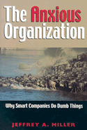 The Anxious Organization: Why Smart Companies Do Dumb Things