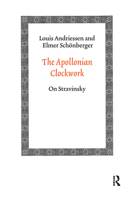 The Apollonian Clockwork: On Stravinsky - Andriessen, Louis, and Sch�nberger, Elmer
