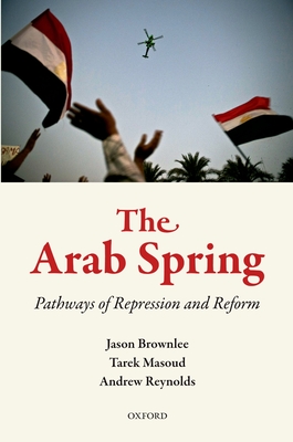 The Arab Spring: Pathways of Repression and Reform - Brownlee, Jason, and Masoud, Tarek, and Reynolds, Andrew