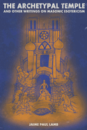 The Archetypal Temple: and Other Writings On Masonic Esotericism