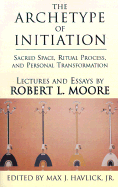 The Archetype of Initiation: Sacred Space, Ritual Process, and Personal Transformation
