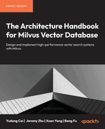 The Architecture Handbook for Milvus Vector Database: Design and implement high-performance vector search systems with Milvus