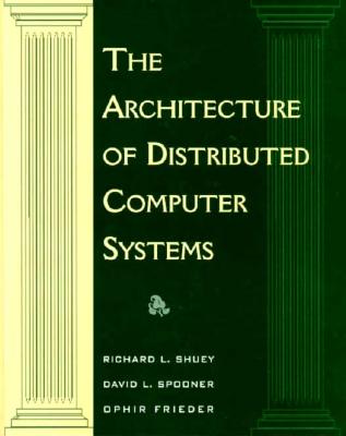 The Architecture of Distributed Computer Systems: A Data Engineering Perspective on Information Systems - Shuey, Richard L, and Frieder, Ophir, and Spooner, David L