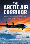 The Arctic Air Corridor: Bombers, Refuelling, and the Return of Long-Range Deterrence