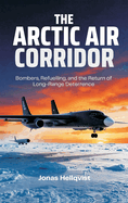 The Arctic Air Corridor: Bombers, Refuelling, and the Return of Long-Range Deterrence