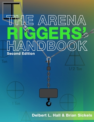 The Arena Riggers' Handbook, Second Edition - Sickels, Brian, and Hall, Delbert L