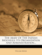The Army of the Indian Moghuls: Its Organization and Administration