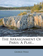 The Arraignment Of Paris: A Play