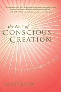 The Art of Conscious Creation: How You Can Transform the World