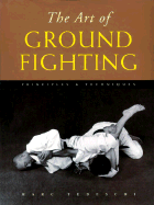 The Art of Ground Fighting: Principles & Techniques
