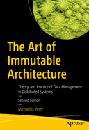 The Art of Immutable Architecture: Theory and Practice of Data Management in Distributed Systems