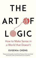 The Art of Logic: How to Make Sense in a World that Doesn't