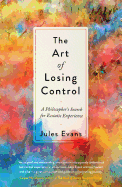 The Art of Losing Control: A Philosopher's Search for Ecstatic Experience