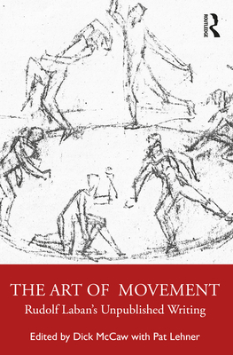 The Art of Movement: Rudolf Laban's Unpublished Writings - McCaw, Dick (Editor), and Lehner, Pat (Translated by)