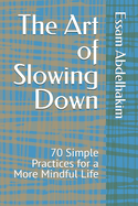 The Art of Slowing Down: 70 Simple Practices for a More Mindful Life