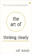 The Art of Thinking Clearly: Better Thinking, Better Decisions