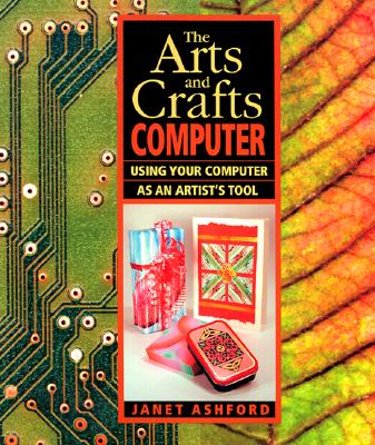 The Arts and Crafts Computer: Using Your Computer as an Artist's Tool - Ashford, Janet
