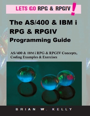 The AS/400 & IBM i RPG & RPGIV Programming Guide: AS/400 and IBM i RPG & RPG IV Concepts, Coding Examples & Exercises - Kelly, Brian W