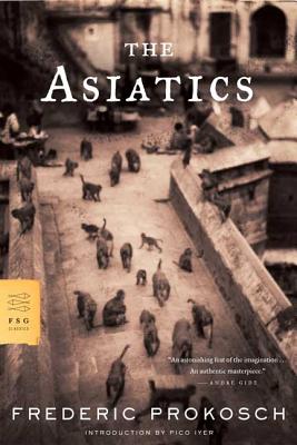 The Asiatics - Prokosch, Frederic, and Iyer, Pico (Introduction by)