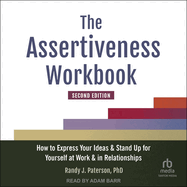 The Assertiveness Workbook, Second Edition: How to Express Your Ideas and Stand Up for Yourself at Work and in Relationships