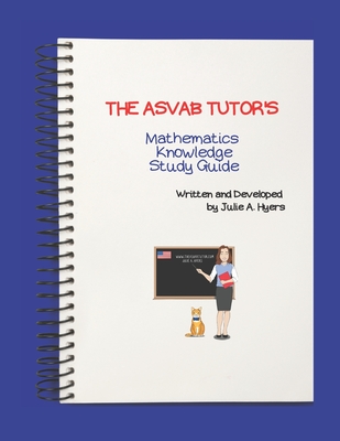 The ASVAB Tutor's Mathematics Knowledge Study Guide - Hyers, Julie A