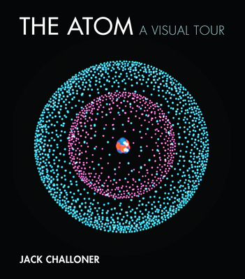 The Atom: A Visual Tour - Challoner, Jack