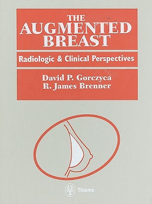 The Augmented Breast: Radiologic and Clinical Perspectives - Gorczyca, David P, and Brenner, R James