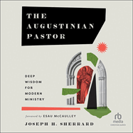 The Augustinian Pastor: Deep Wisdom for Modern Ministry