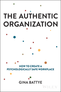 The Authentic Organization: How to Create a Psychologically Safe Workplace