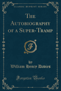 The Autobiography of a Super-Tramp (Classic Reprint)